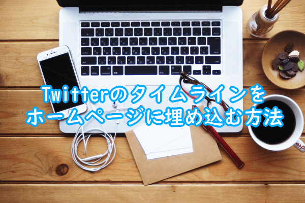 簡単！Twitterのタイムラインをホームページに埋め込む方法